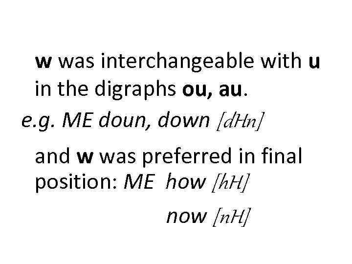 w was interchangeable with u in the digraphs ou, au. e. g. ME doun,