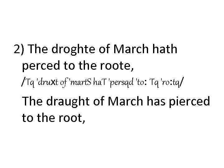 2) The droghte of March hath perced to the roote, /Tq 'druхt of 'mart.