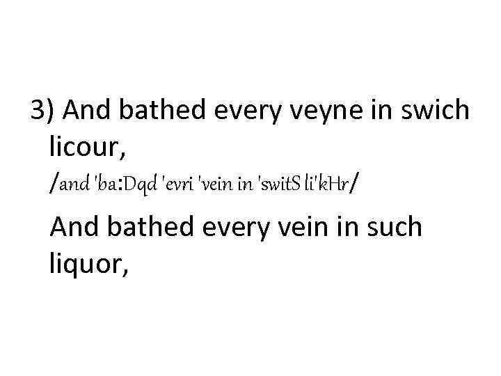 3) And bathed every veyne in swich licour, /and 'ba: Dqd 'evri 'vein in