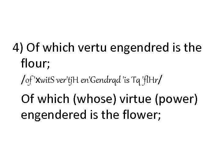 4) Of which vertu engendred is the flour; /of 'хwit. S ver'tj. H en'Gendrqd