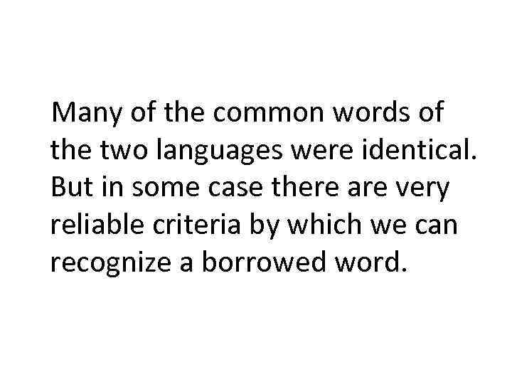 Many of the common words of the two languages were identical. But in some