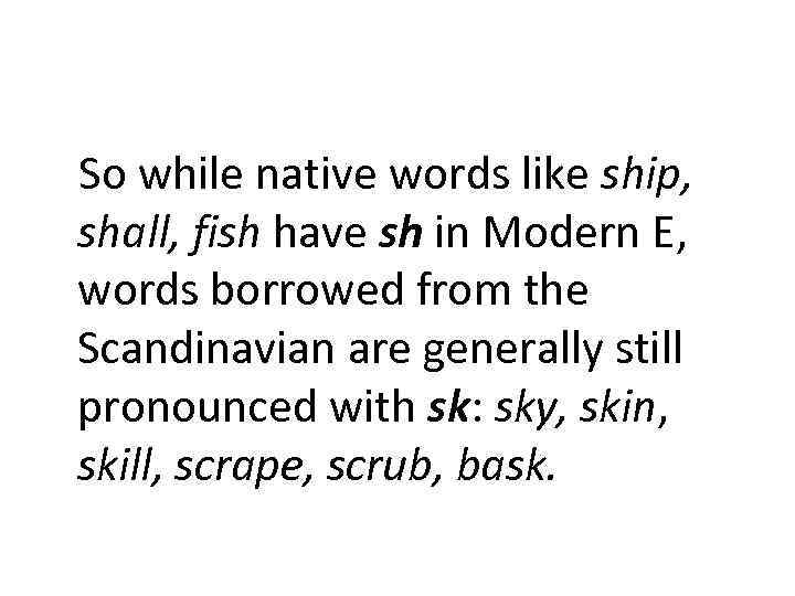 So while native words like ship, shall, fish have sh in Modern E, words