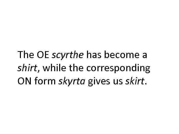 The OE scyrthe has become a shirt, while the corresponding ON form skyrta gives