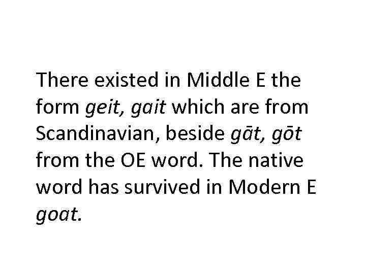 There existed in Middle E the form geit, gait which are from Scandinavian, beside