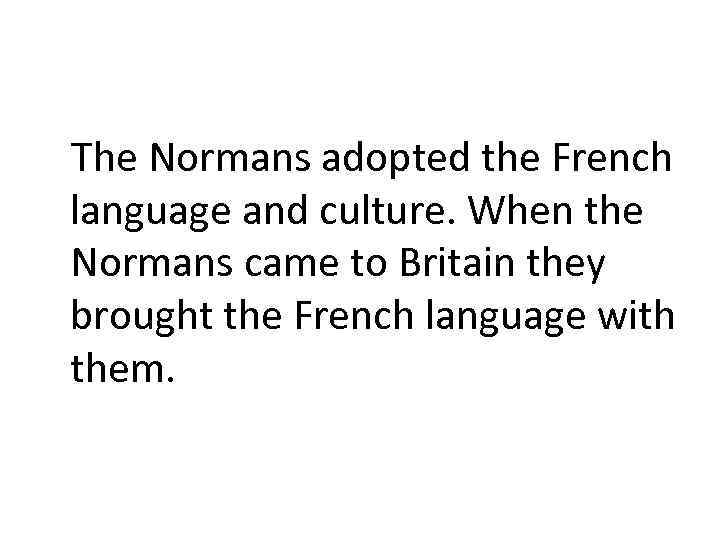 The Normans adopted the French language and culture. When the Normans came to Britain