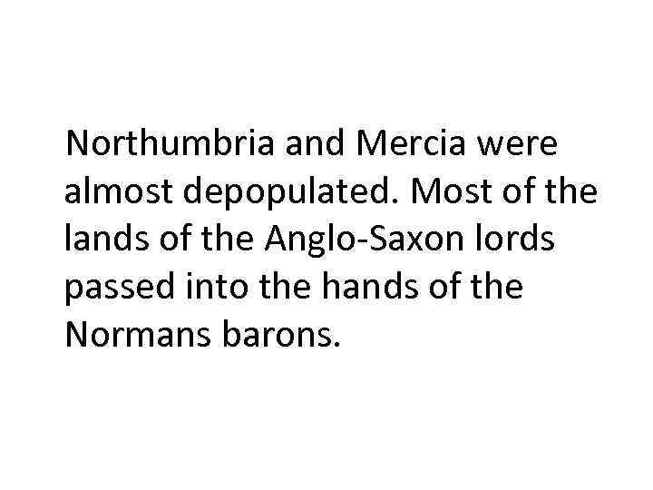 Northumbria and Mercia were almost depopulated. Most of the lands of the Anglo-Saxon lords