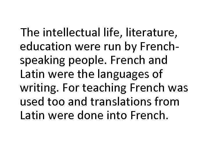 The intellectual life, literature, education were run by Frenchspeaking people. French and Latin were