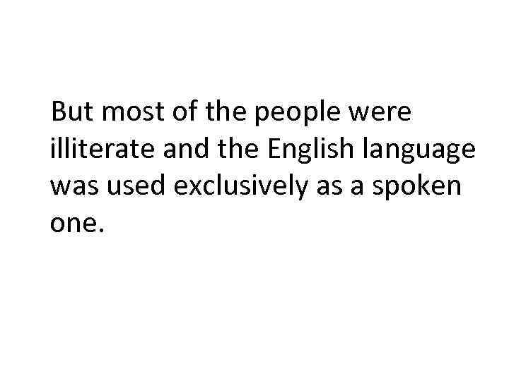 But most of the people were illiterate and the English language was used exclusively