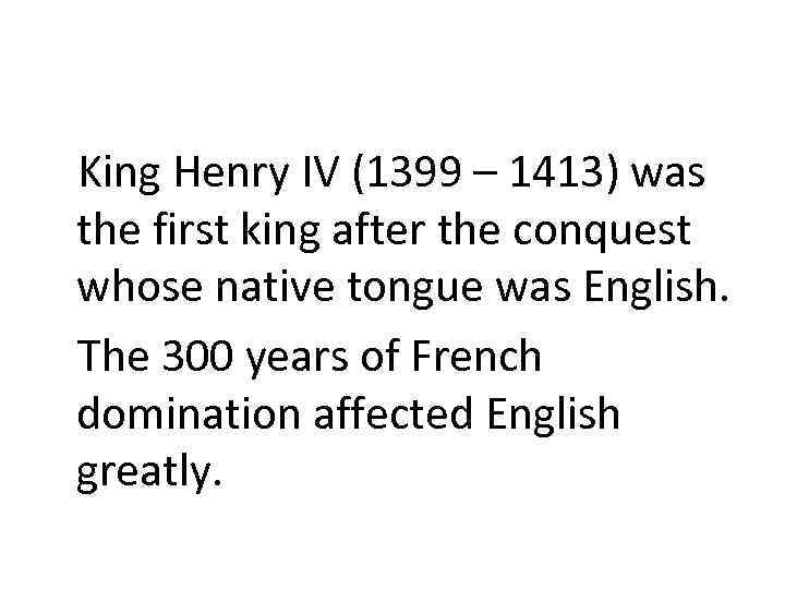 King Henry IV (1399 – 1413) was the first king after the conquest whose