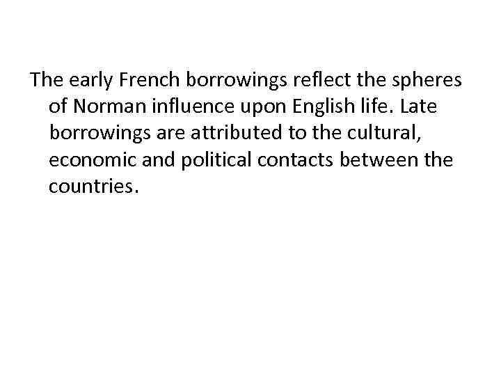 The early French borrowings reflect the spheres of Norman influence upon English life. Late