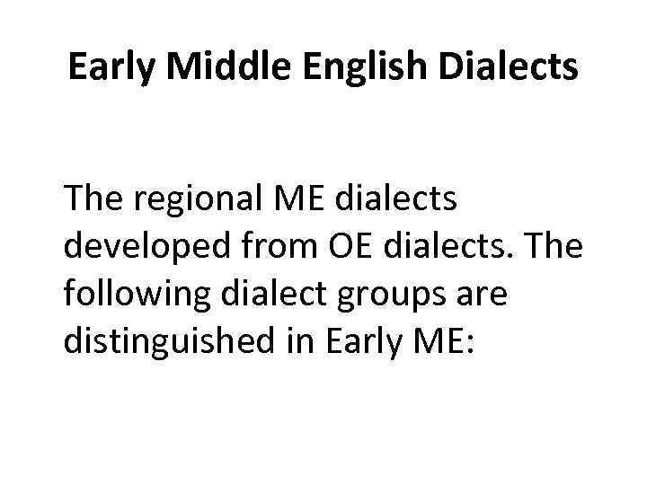 Early Middle English Dialects The regional ME dialects developed from OE dialects. The following