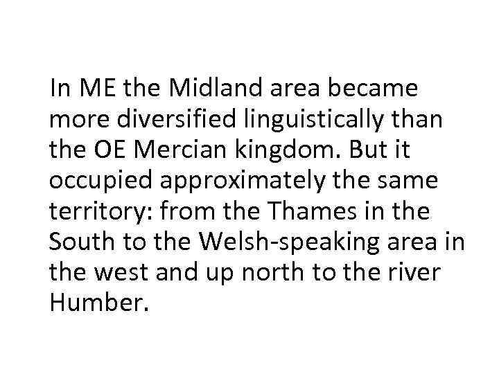 In ME the Midland area became more diversified linguistically than the OE Mercian kingdom.