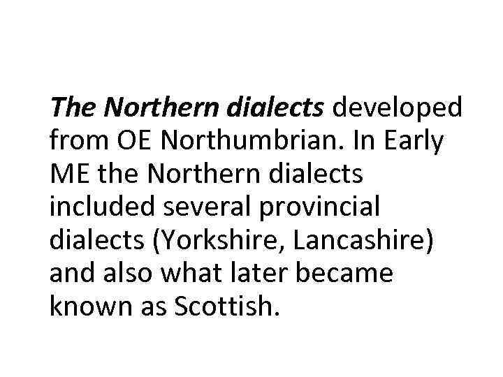 The Northern dialects developed from OE Northumbrian. In Early ME the Northern dialects included