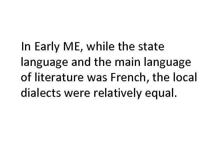 In Early ME, while the state language and the main language of literature was