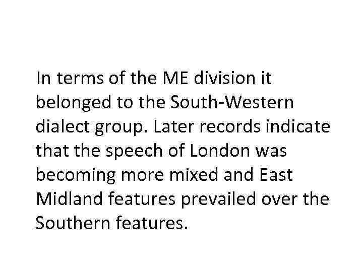 In terms of the ME division it belonged to the South-Western dialect group. Later