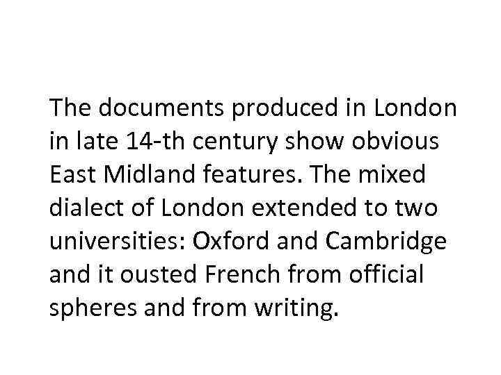 The documents produced in London in late 14 -th century show obvious East Midland