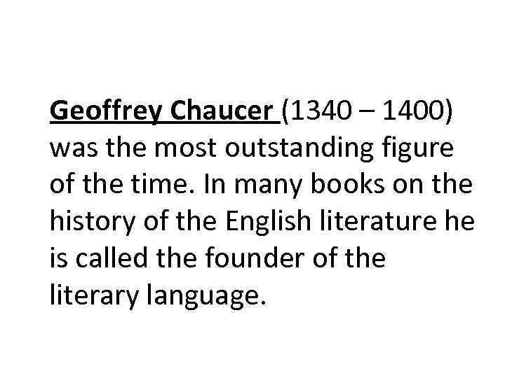 Geoffrey Chaucer (1340 – 1400) was the most outstanding figure of the time. In