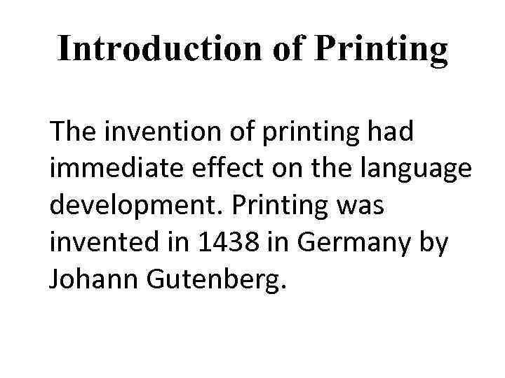 Introduction of Printing The invention of printing had immediate effect on the language development.