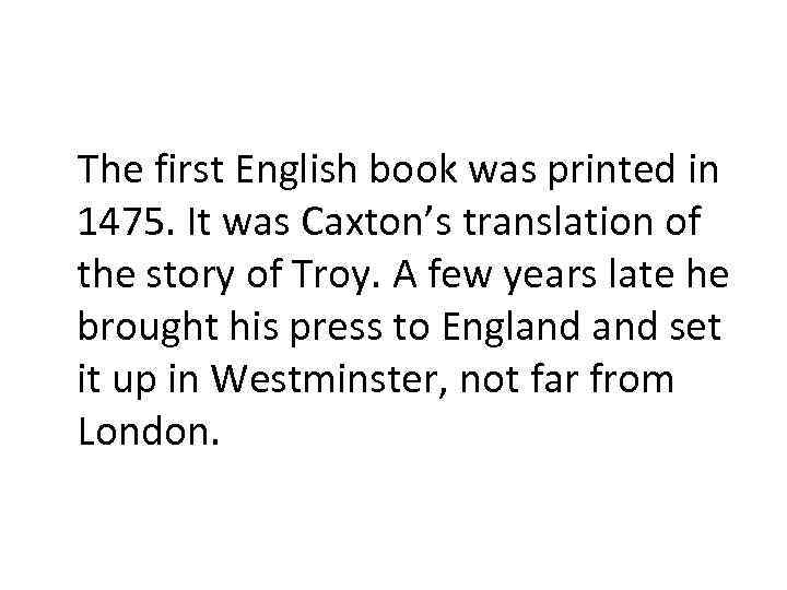 The first English book was printed in 1475. It was Caxton’s translation of the