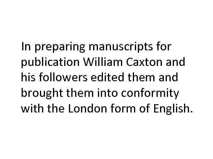 In preparing manuscripts for publication William Caxton and his followers edited them and brought