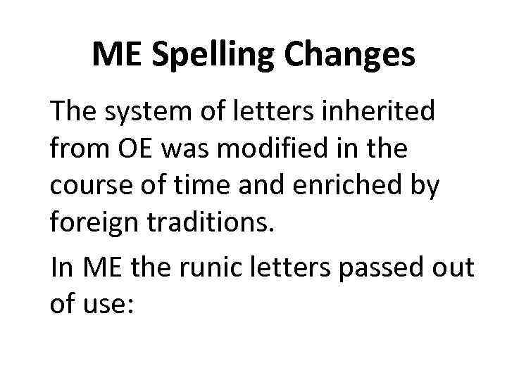 ME Spelling Changes The system of letters inherited from OE was modified in the