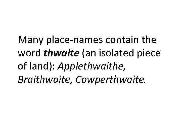 Many place-names contain the word thwaite (an isolated piece of land): Applethwaithe, Braithwaite, Cowperthwaite.