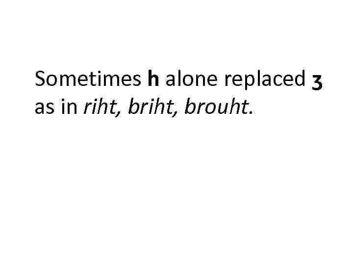 Sometimes h alone replaced ʒ as in riht, brouht. 