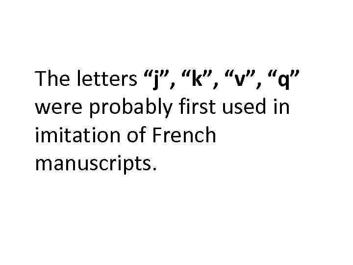 The letters “j”, “k”, “v”, “q” were probably first used in imitation of French