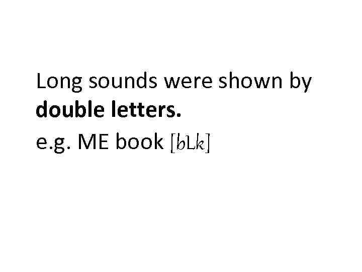 Long sounds were shown by double letters. e. g. ME book [b. Lk] 