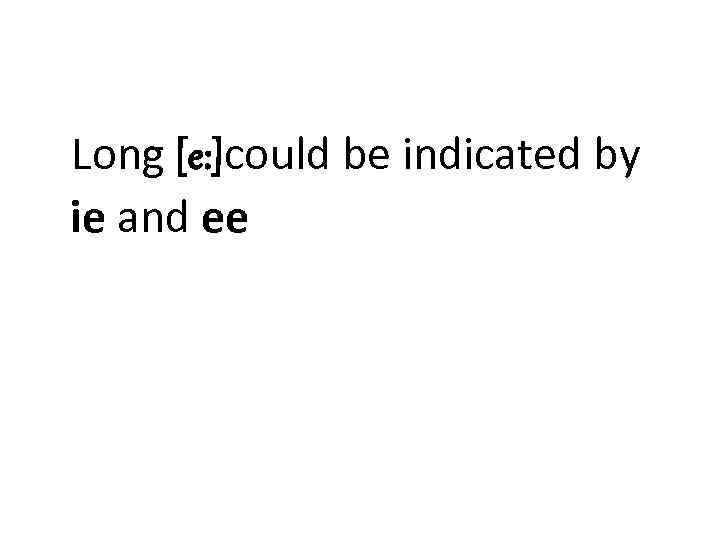 Long [e: ]could be indicated by ie and ee 