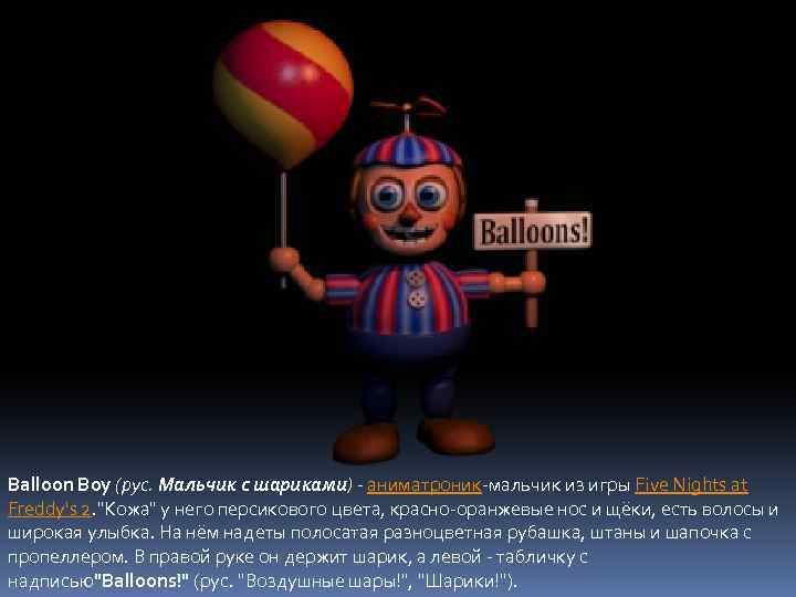 Balloon Boy (рус. Мальчик с шариками) - аниматроник-мальчик из игры Five Nights at Freddy's