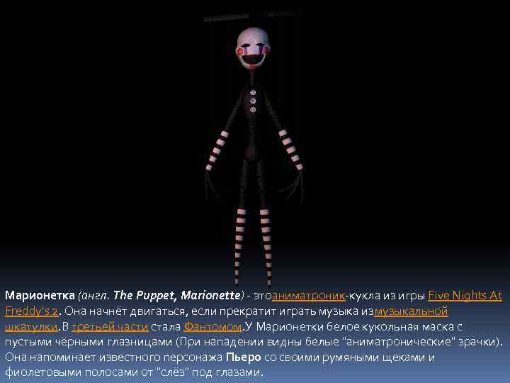 Марионетка (англ. The Puppet, Marionette) - этоаниматроник-кукла из игры Five Nights At Freddy's 2.