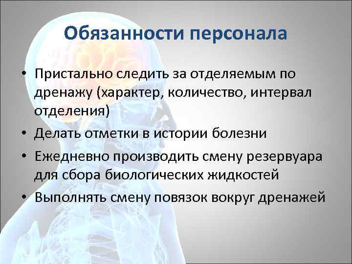 Обязанности персонала • Пристально следить за отделяемым по дренажу (характер, количество, интервал отделения) •