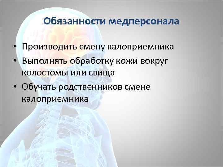 Обязанности медперсонала • Производить смену калоприемника • Выполнять обработку кожи вокруг колостомы или свища