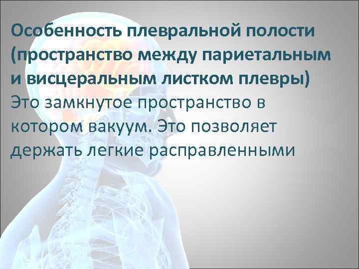 Особенность плевральной полости (пространство между париетальным и висцеральным листком плевры) Это замкнутое пространство в