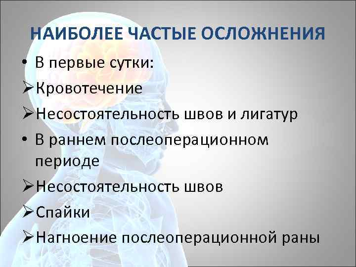 НАИБОЛЕЕ ЧАСТЫЕ ОСЛОЖНЕНИЯ • В первые сутки: ØКровотечение ØНесостоятельность швов и лигатур • В