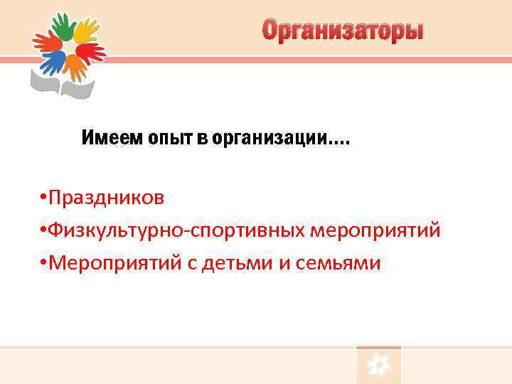 Организаторы Имеем опыт в организации…. • Праздников • Физкультурно-спортивных мероприятий • Мероприятий с детьми