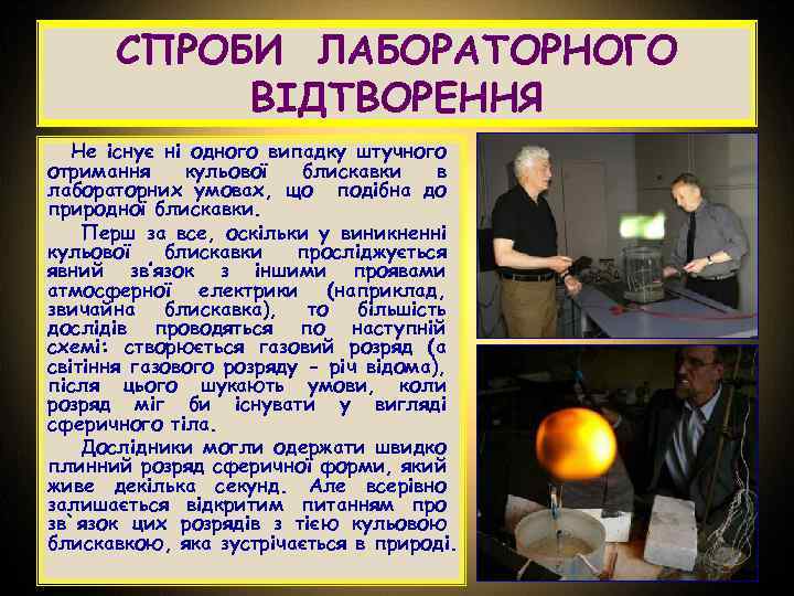 СПРОБИ ЛАБОРАТОРНОГО ВІДТВОРЕННЯ Не існує ні одного випадку штучного отримання кульової блискавки в лабораторних