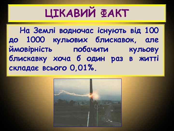 ЦІКАВИЙ ФАКТ На Землі водночас існують від 100 до 1000 кульових блискавок, але ймовірність