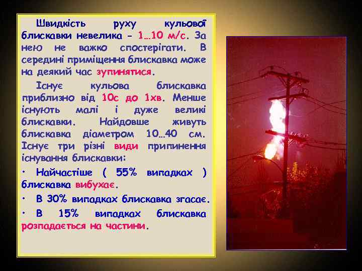 Швидкість руху кульової блискавки невелика - 1… 10 м/с. За нею не важко спостерігати.