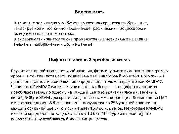 Видеопамять Выполняет роль кадрового буфера, в котором хранится изображение, генерируемое и постоянно изменяемое графическим