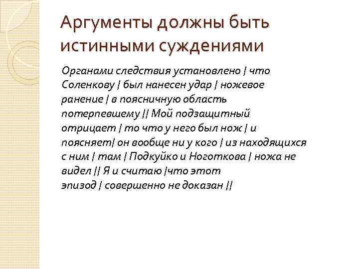 Аргументы должны быть истинными суждениями Органами следствия установлено / что Соленкову / был нанесен