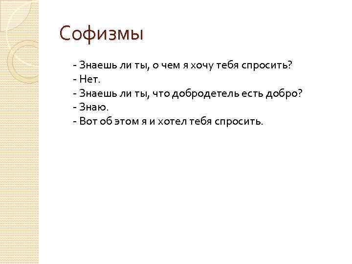 Софизмы - Знаешь ли ты, о чем я хочу тебя спросить? - Нет. -