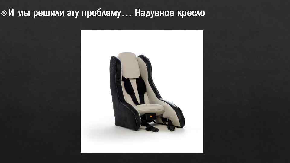 И мы решили эту проблему… Надувное кресло 