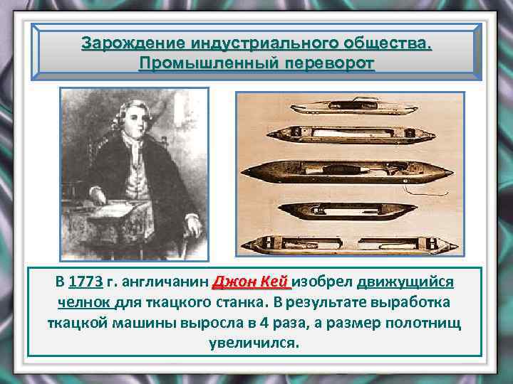 Зарождение индустриального общества. Промышленный переворот В 1773 г. англичанин Джон Кей изобрел движущийся челнок