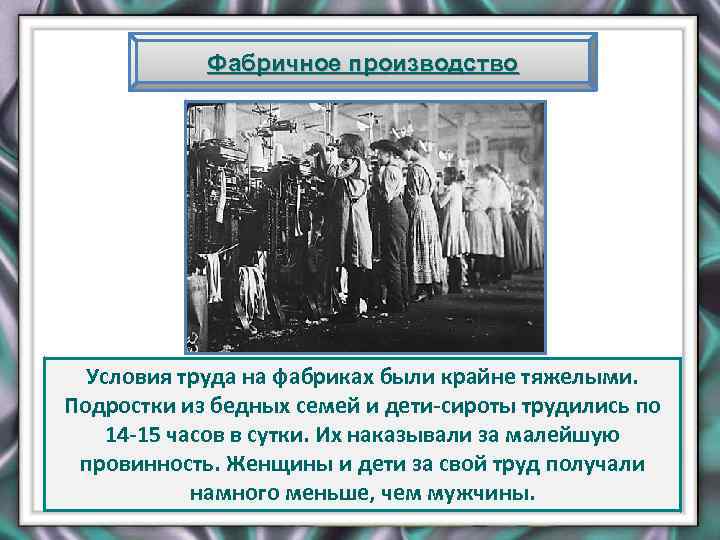 Фабричное производство Условия труда на фабриках были крайне тяжелыми. Подростки из бедных семей и