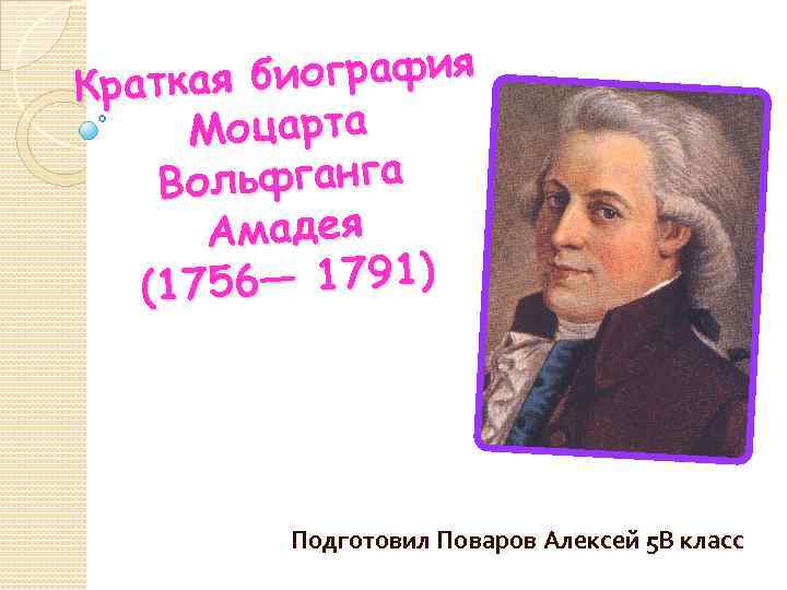 биография Краткая Моцарта Вольфганга Амадея 6— 1791) (175 Подготовил Поваров Алексей 5 В класс