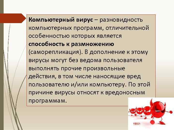 Компьютерный вирус – разновидность компьютерных программ, отличительной особенностью которых является способность к размножению (саморепликация).