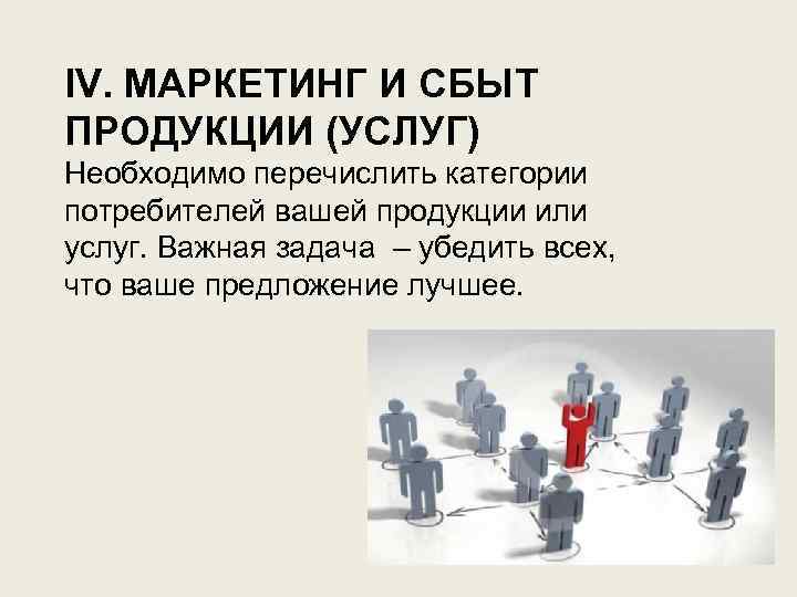 IV. МАРКЕТИНГ И СБЫТ ПРОДУКЦИИ (УСЛУГ) Необходимо перечислить категории потребителей вашей продукции или услуг.