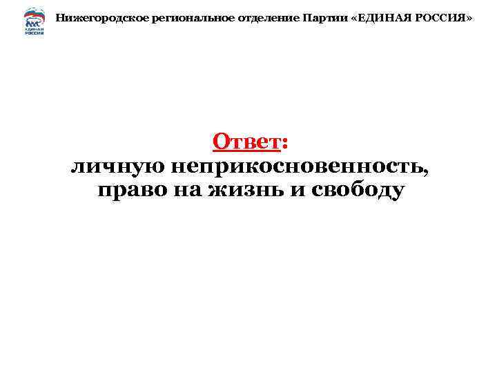 Нижегородское региональное отделение Партии «ЕДИНАЯ РОССИЯ» Ответ: личную неприкосновенность, право на жизнь и свободу